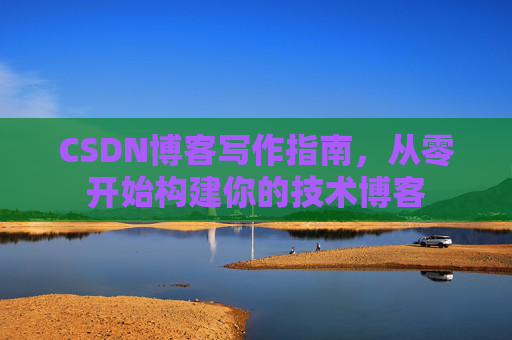 CSDN博客写作指南，从零开始构建你的技术博客